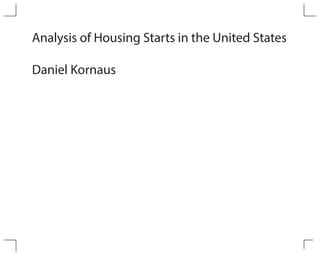 Analysis of Housing Starts in the United States
Daniel Kornaus
 