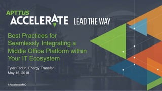 © 2018 Apttus Corporation
#AccelerateMO
Tyler Fedun, Energy Transfer
May 16, 2018
Best Practices for
Seamlessly Integrating a
Middle Office Platform within
Your IT Ecosystem
 