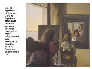 Dalí de espaldas pintando a Gala de espaldas eternizada por seis córneas virtuales provisionalmente reflejadas en seis verdaderos espejos 1972-73 Óleo / tela 60.50 x 60.50 cm.  