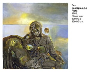 Eco geológico. La Pietà 1982 Óleo / tela 100.00 x 100.00 cm.  