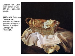 Cesta de Pan - Oleo sobre panel - 31,5 x 31,6 cm. - Colección Morse. 1926-1929  Pinta una Cesta de pan, expuesta en Dalmau, que será escogida y enviada al Instituto Carnegie de Pittsburgh.  