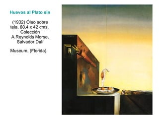 Huevos al Plato sin el Plato   (1932) Óleo sobre tela, 60,4 x 42 cms.  Colección A.Reynolds Morse, Salvador Dalí Museum, (Florida).   