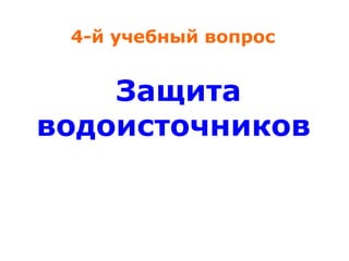 4-й учебный вопрос

Защита
водоисточников

 