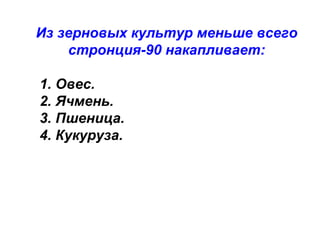 Из зерновых культур меньше всего
стронция-90 накапливает:
1. Овес.
2. Ячмень.
3. Пшеница.
4. Кукуруза.

 
