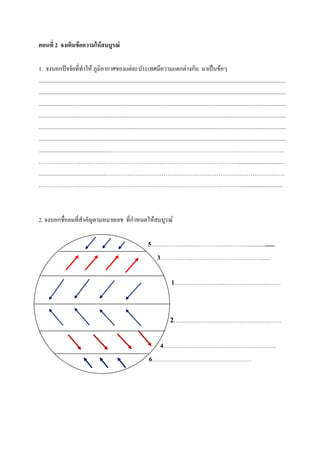 ตอนที่ 2 จงเติมข้อความให้สมบูรณ์

1. จงบอกปัจจัยที่ทาให้ ภูมิอากาศของแต่ละประเทศมีความแตกต่างกัน มาเป็นข้อๆ
..............................................................................................................................................................................
..............................................................................................................................................................................
..............................................................................................................................................................................
..............................................................................................................................................................................
..............................................................................................................................................................................
..............................................................................................................................................................................
................................................………………………………………………………………………………….
…………………………………………………………………………………………….................................
................................................………………………………………………………………………………….
……………………………………………………………………………………………................................



2. จงบอกชื่อลมที่สาคัญตามหมายเลข ที่กาหนดให้สมบูรณ์

                                                                            5……………………………………………...................
                                                                              3……………………………………………….....

                                                                                             1……………………...…………………………


                                                                                            2…………………………………………………

                                                                                     4………………….………………………………..
                                                                             6……………………………………………………
 