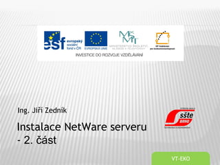 Ing. Jiří Zedník
VT-EKO
Instalace NetWare serveru
- 2. část
 