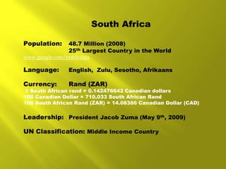 South Africa<br />Population:  	48.7 Million (2008)<br />	25th Largest Country in the World<br />www.google.com/publicdata...