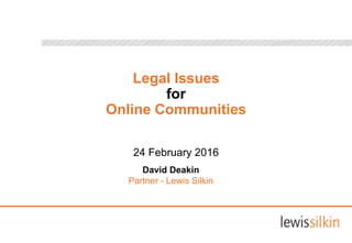 Legal Issues
for
Online Communities
24 February 2016
David Deakin
Partner - Lewis Silkin
 