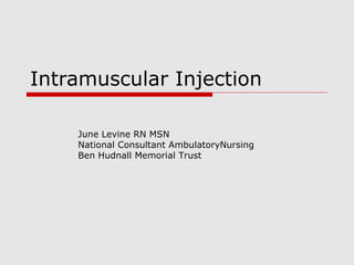 Intramuscular Injection
June Levine RN MSN
National Consultant AmbulatoryNursing
Ben Hudnall Memorial Trust
 