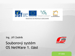 Ing. Jiří Zedník
VT-EKO
Souborový systém
OS NetWare 1. část
 