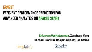 Ernest
Efficient Performance Prediction for
Advanced Analytics on Apache Spark
Shivaram Venkataraman, Zongheng Yang 
Michael Franklin, Benjamin Recht, Ion Stoica 
 