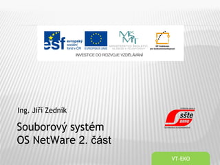 Ing. Jiří Zedník
VT-EKO
Souborový systém
OS NetWare 2. část
 