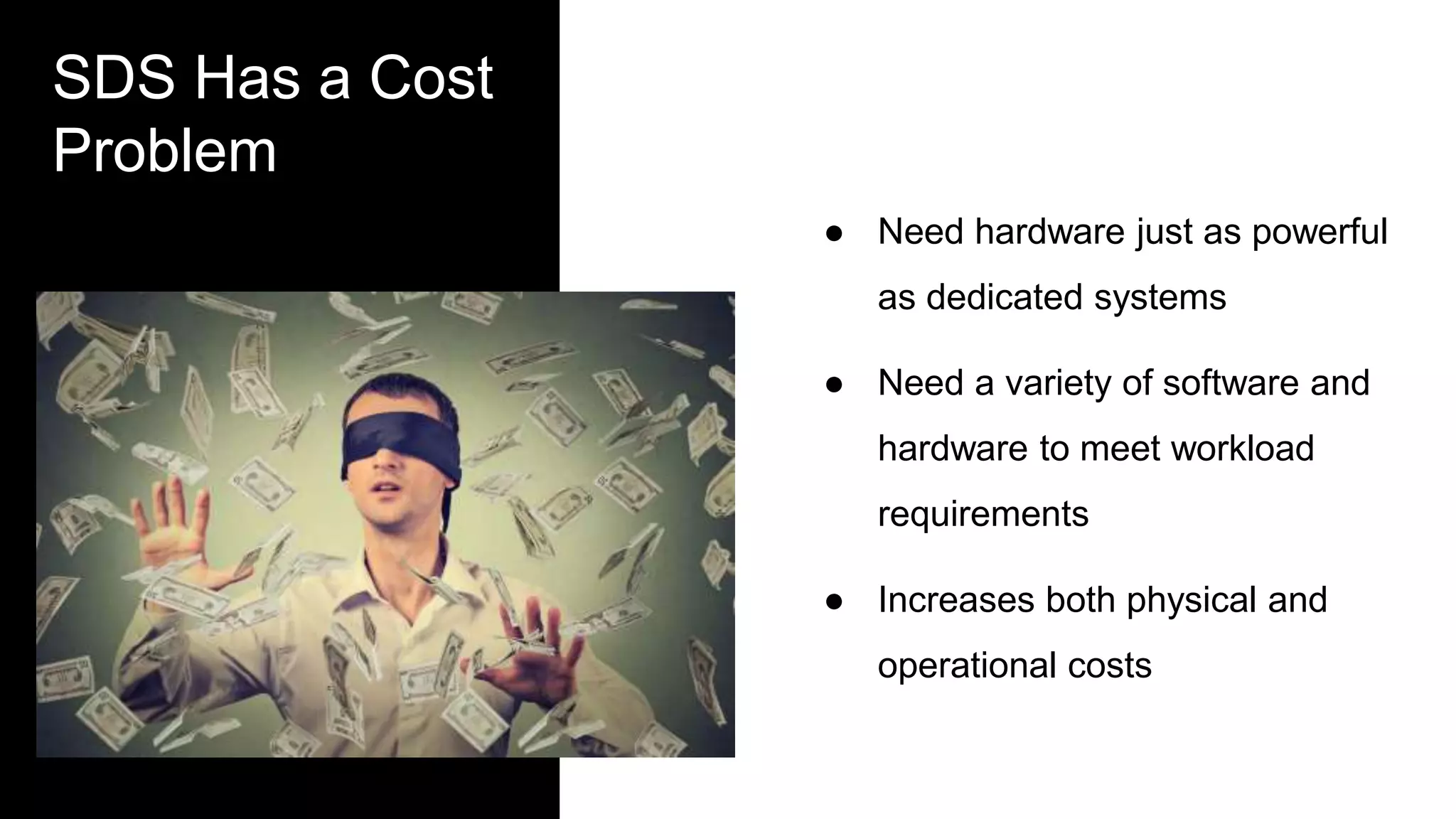 SDS Has a Cost
Problem
● Need hardware just as powerful
as dedicated systems
● Need a variety of software and
hardware to meet workload
requirements
● Increases both physical and
operational costs
 
