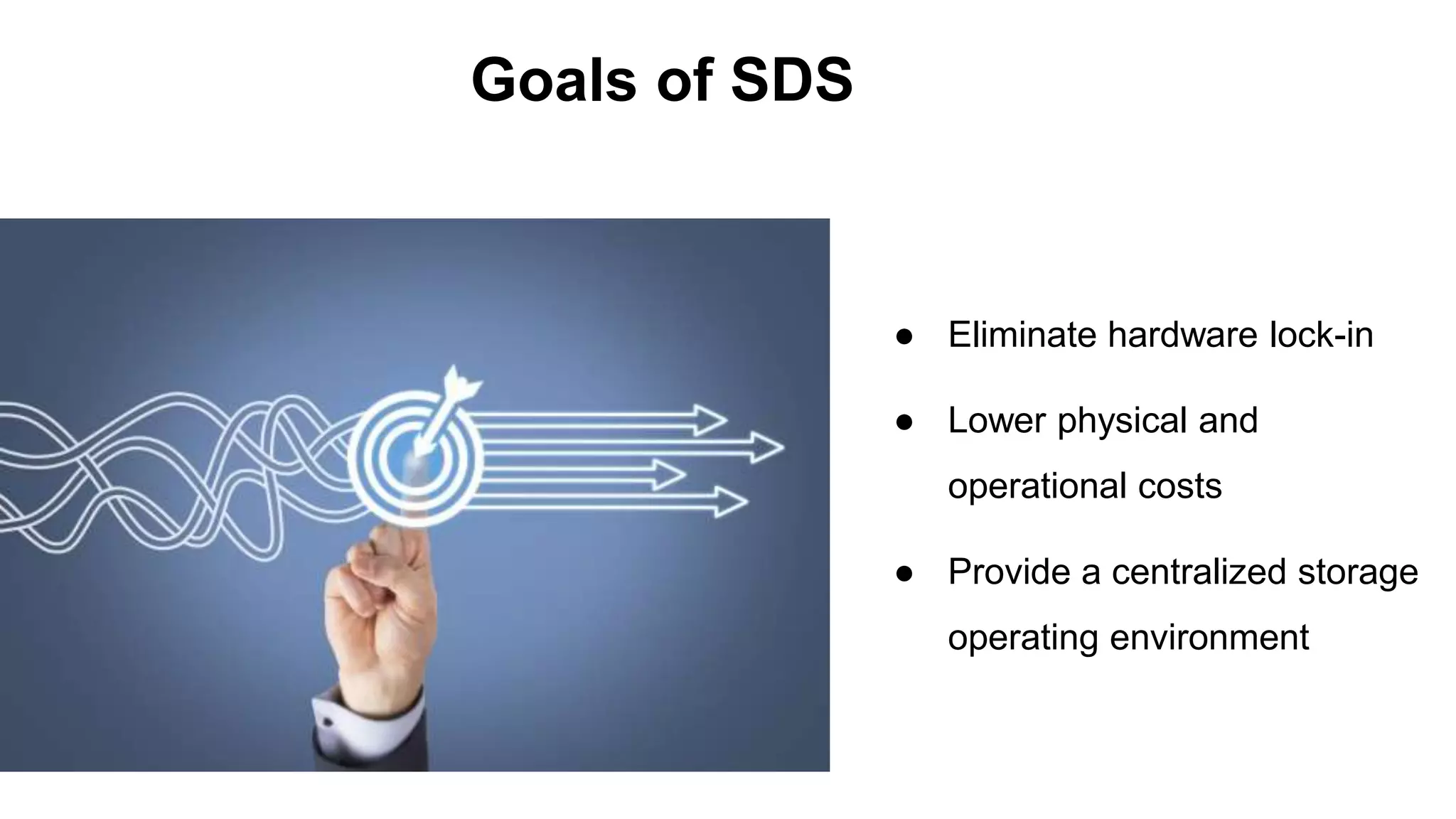 ● Eliminate hardware lock-in
● Lower physical and
operational costs
● Provide a centralized storage
operating environment
Goals of SDS
 