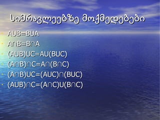 სიმრავლეებზე მოქმედებები AUB=BUA A ∩B=B∩A (AUB)UC=AU(BUC)‏ (A∩B)∩C=A∩(B∩C)‏ (A∩B)UC=(AUC)∩(BUC)‏ (AUB) ∩C=(A∩C)U(B∩C)‏ 