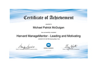 awarded to
Michael Patrick McGuigan
has successfully completed
Harvard ManageMentor - Leading and Motivating
2/20/2015 07:26 PM America/New York
 