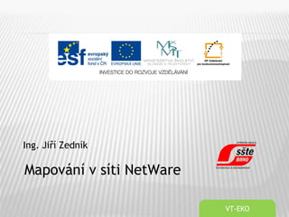 Ing. Jiří Zedník
VT-EKO
Mapování v síti NetWare
 