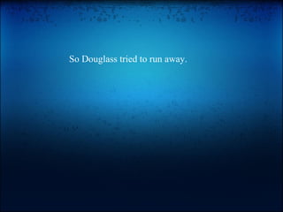So Douglass tried to run away. 
