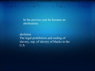 In the previos year he became an abolitoinist. abolition The legal prohibition and ending of slavery, esp. of slavery of blacks in the U.S. 
