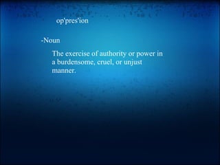 The exercise of authority or power in a burdensome, cruel, or unjust manner.  -Noun op'pres'ion 
