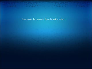 because he wrote five books, also... 