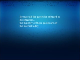 Because all the quotes he imbeded in his speeches...  the majority of those quotes are on the internet today. 