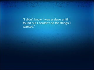 ''I didn't know I was a slave until I found out I couldn't do the things I wanted.'' 