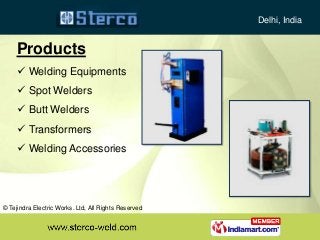 Products
 Welding Equipments
 Spot Welders
 Butt Welders
 Transformers
 Welding Accessories
Delhi, India
© Tejindra E...