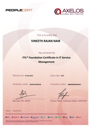 VINEETH RAJAN NAIR
ITIL® Foundation Certificate in IT Service
Management
15 Feb 2015
GR750153955VN
Printed on 31 December 2016
N/A
9980058283664291
 