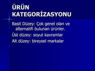 ÜRÜN KATEGORİZASYONU Basit Düzey: Çok genel olan ve alternatifi bulunan ürünler. Üst düzey: soyut kavramlar Alt düzey: bireysel markalar 
