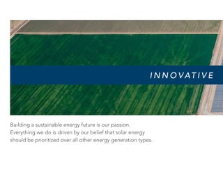 I N N O V AT I V E
Building a sustainable energy future is our passion.
Everything we do is driven by our belief that solar energy
should be prioritized over all other energy generation types.
 