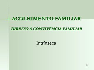 41
41
ACOLHIMENTO FAMILIAR
ACOLHIMENTO FAMILIAR
DIREITO À CONVIVÊNCIA FAMILIAR
DIREITO À CONVIVÊNCIA FAMILIAR
Intrínseca
 