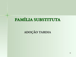 59
59
FAMÍLIA SUBSTITUTA
FAMÍLIA SUBSTITUTA
ADOÇÃO TARDIA
 