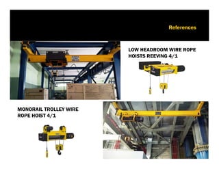 6. Референции
Изпълнение в ТЕЦ „ Контур Глобал“
LOW HEADROOM WIRE ROPE
HOISTS REEVING 4/1
MONORAIL TROLLEY WIRE
ROPE HOIST 4/1
6. References
 