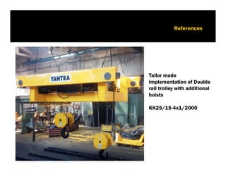 6. Референции
Изпълнение в ТЕЦ „ Контур Глобал“
6. References
Tailor made
implementation of Double
rail trolley with additional
hoists
КК25/15-4х1/2000
 