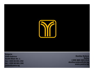 Donika Koleva
Sales
+359 885 003 014
donika.koleva@nbi.bg
www.yantra.bg
Bulgaria
5300 Gabrovo
Neofit Rilski Str. 1
fax: +359 66 801 292
tel.: +359 66 801 306
yantra@yantra.bg
 