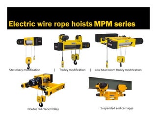 2. Производство
Electric wire rope hoists MPM series
Stationary modification | Trolley modification | Low head room trolley modification
Double rail crane trolley Suspended end carriages
 