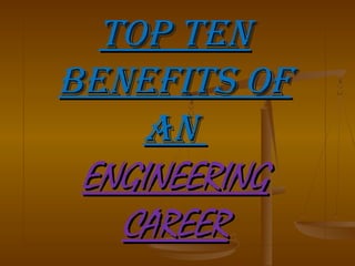 Top TenTop Ten
BenefiTs ofBenefiTs of
anan
ENGINEERINGENGINEERING
CAREERCAREER
 