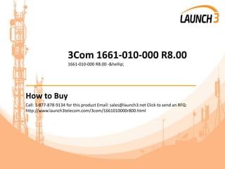 3Com 1661-010-000 R8.00
1661-010-000 R8.00 -&hellip;
_______________________________________
How to Buy
Call: 1-877-878-9134 for this product Email: sales@launch3.net Click to send an RFQ:
http://www.launch3telecom.com/3com/1661010000r800.html
 