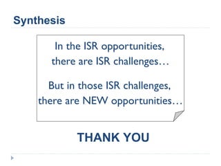 Synthesis
In the ISR opportunities,
there are ISR challenges…
But in those ISR challenges,
there are NEW opportunities…
THANK YOU
 