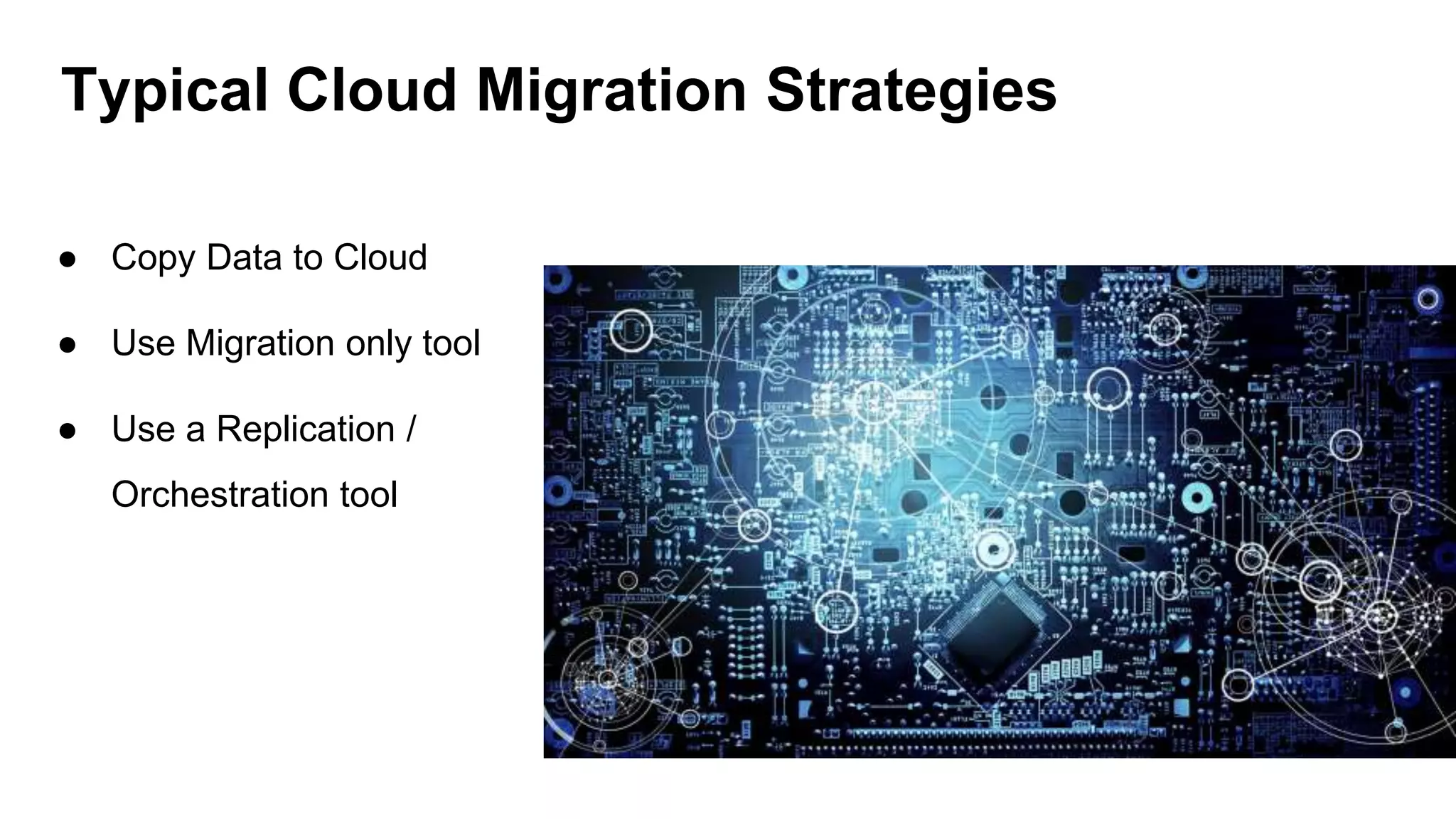 ● Copy Data to Cloud
● Use Migration only tool
● Use a Replication /
Orchestration tool
Typical Cloud Migration Strategies
 
