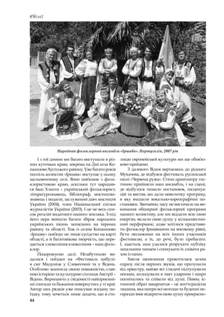 44
Ювілеї
І з тої днини ми багато виступали в різ-
них куточках краю, зокрема на Дні села Ко-
пашново Хустського району. Уже багато років
поспіль колектив «Іршава» виступає у цьому
мальовничому селі. Воно пов’язане з  фоль-
клористикою краю, оскільки тут народив-
ся Іван Хланта – український фольклорист,
літературознавець, бібліограф, мистецтво­
знавець і педагог, заслужений діяч мистецтв
України (2004), член Національної спілки
журналістів України (2003). І це не весь спи-
сок регалій видатного нашого земляка. З-під
його пера вийшло багато збірок народних
українських пісень записаних на теренах
району та області. Тож із селом Копашново
«Іршаву» пов’язує не лише сусідство на карті
області, а й багатовікова творчість, що пере-
дається з покоління в покоління – наш фоль-
клор.
Подорожуємо далі. Незабутньою ви-
далися і  поїздки на «Фестиваль цибулі»
в  смт  Мадуніце у  Словаччині та у  Відень.
Особливо захопила своєю поважністю, слав-
ною історією та культурою столиця Австрії –
Відень. Виринають у свідомості найприємні-
ші спогади та бажання повернутись у ті краї.
Автор цих рядків уже описував згадану по-
їздку, тому хочеться лише додати, що в сто-
лицю європейської культури ми ще обов’яз-
ково приїдемо.
З далекого Відня вертаємось до рідного
Мукачева, де відбувся фестиваль русинської
пісні «Червена ружа». Стіни драмтеатру гос-
тинно прийняли наш ансамбль, і на сцені,
де відбулося чимало постановок, інсценуа-
цій та вистав, ми дали невеличку програму,
в  яку входили вокально-хореографічні по-
становки. Звичайно, часу не вистачало на ви-
конання обширної фольклорної програми
нашого колективу, але ми віддали всю свою
енергію, вклали свою душу у кількахвилин-
ний перформанс, адже хотілося представи-
ти фольклор Іршавщини на високому рівні,
бути несхожими на всіх інших учасників
фестивалю, а  їх, до речі, було пребагато.
І,  здається, нам удалося розрухати публіку
запальним танцем і спонукати їх співати ра-
зом із нами.
Хвиля оживлення прокотилася залом
одразу після перших звуків, що пролунали
від оркестру, майже всі глядачі підтупували
ногами, аплодували в такт ударним і щиро
посміхались та співали від душі. Певно, іс-
тинний образ закарпатця – це життєрадісна
людина, яка попри всі незгоди та буденні не-
гаразди вміє відкрити свою душу прекрасно-
Народний фольклорний ансамбль «Іршава». Португалія, 2007 рік
 