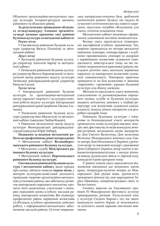 7
Актуально
Обласного організаційно-методичного цен-
тру культури, Інтернет-ресурсах міського,
районного та обласного рівнів.
За результатами проведення обласно-
го огляду-конкурсу членами оргкоміте-
ту-журі визнано кращими такі районні
будинки культури та методичні кабінети:
Перше місце
• Свалявський районний будинок куль-
тури (директор Василь Плоскіна) та мето-
дичний кабінет.
Друге місце
• Хустський районний будинок культу-
ри (директор Анатолій Барна) та методич-
ний кабінет.
• Тячівський районний будинок культу-
ри (директор Василь Барановський) та мето-
дичний центр районного відділу культури
Тячівської райдержадміністрації (директор
Наталія Сасин).
Третє місце
• Ужгородський районний будинок
культури та організаційно-методичний
центр народної творчості і культурно-освіт-
ньої роботи відділу культури Ужгородської
райдержадміністрації (керівник Оксана Іль-
ченко).
• Рахівський районний будинок куль-
тури (директор Іван Мисинчук) та методич-
ний кабінет (завідувач Любов Кокерч).
• Районний методичний центр відділу
культури Виноградівської райдержадміні-
страції (завідувач Юрій Уйбарі).
Подяками за ведення методичної ро-
боти на професійному рівні нагороджено:
• Методичний кабінет Великоберез-
нянського районного будинку культури.
• Методичну службу Між­гірського ра-
йонного будинку культури.
• Методичний кабінет Перечинського
районного будинку культури.
Свалявський районний будинок куль-
тури і методичний кабінет, який працює
при ньому, зайняли почесне перше місце, є
центром культурно-дозвіллєвої діяльності,
провідною творчою організаційно-методич-
ною установою району, яка забезпечує розви-
ток аматорського народного мистецтва, про-
пагує його досягнення, узагальнює і поши-
рює передовий досвід клубних закладів ра-
йону, аматорських колективів. Він підвищує
професійний рівень керівників колективів
та об’єднань, клубних працівників, здійснює
роботу з  інформаційно-методичного забез-
печення закладів району. Суттєво покращи-
лася матеріально-технічна база: зроблений
капітальний ремонт будівлі, що надало їй
сучасний і естетичний вигляд ззовні й зсере-
дини, закуплено потрібне обладнання для
сцени, технічне оснащення тощо.
Методичний кабінет відповідно оформ-
лений, унаочнення постійно поновлюється.
Велика увага приділяється підвищен-
ню кваліфікації клубних працівників. Так,
щорічно проводяться по чотири методичні
навчання: семінари, семінар-наради з клуб-
ними працівниками, семінари за жанрами
з  керівниками колективів художньої само-
діяльності, майстер-класи тощо, на які по-
стійно запрошуються краєзнавці району, ви-
кладачі дитячих шкіл мистецтв, керівники
народних та аматорських колективів худож-
ньої самодіяльності. Поширена практика
проводити їх на базі колективів із  званням
«народний», «зразковий», кращих будинків
культури для обміну досвідом.
Методисти приділяють увагу вивченню,
узагальненню та розповсюдженню передо-
вого досвіду клубів та будинків культури,
надають методичну допомогу у підборі ре-
пертуару для колективів художньої самоді-
яльності, пошуку різних матеріалів для роз-
робки сценаріїв тощо.
Районним будинком культури з  ініці-
ативи та безпосередньої участі методистів
проводиться низка культурно-масових захо-
дів: свят, фестивалів, оглядів-конкурсів, вечо-
рів-зустрічей, молодіжних акцій, концертів:
до Дня Святого Валентина, Дня захисника
Вітчизни, Міжнародного жіночого дня, Свя-
та матері, Дня Незалежності України, урочи-
стий вечір та святковий концерт, присвячені
Дню Соборності України, вечір пам’яті із во-
їнами-інтернаціоналістами з  нагоди річни-
ці виводу радянських військ із Афганістану,
конкурсно-ігрові програми тощо.
У районі значна увага приділяється від-
значенню ювілейних дат визначних діячів
краю, літературно-музичні вечори до Між-
народного Дня рідної мови, урочистості,
присвячені річниці від дня народження Та-
раса Шевченка, новорічно-різдвяні свята та
багато інших.
Сьомого вересня на Свалявщині про-
йшов ІХ Міжнародний фестиваль культур
прикордонних регіонів «Гуцульський кінь
у  культурі Східних Карпат», під час якого
вшанували пам’ять борців за незалежність
та цілісність нашої держави хвилиною мов-
чання.
 