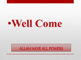 ALLAHHAVE ALL POWERS
•Well Come
 