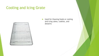 Cooling and Icing Grate
 Used for thawing foods or cooling
and icing cakes, cookies, and
desserts
 