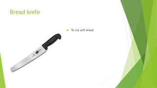 Bread knife
 To cut soft bread
 