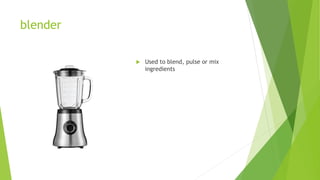 blender
 Used to blend, pulse or mix
ingredients
 
