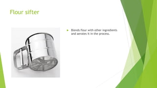 Flour sifter
 Blends flour with other ingredients
and aerates it in the process.
 