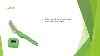 Lame
 Used to slash the tops of bread
loaves inartisan baking.
 