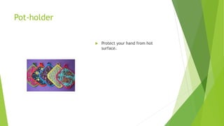 Pot-holder
 Protect your hand from hot
surface.
 